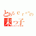 とあるｃｒｅｗの末っ子（となりの坂田）