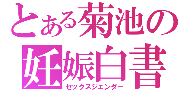 とある菊池の妊娠白書（セックスジェンダー）