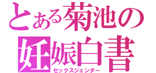 とある菊池の妊娠白書（セックスジェンダー）