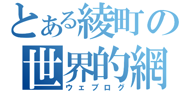 とある綾町の世界的網記録（ウェブログ）