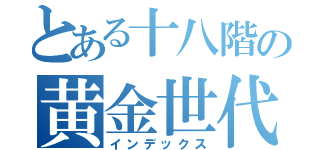 とある十八階の黄金世代（インデックス）