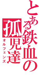 とある鉄血の孤児達（オルフェンズ）