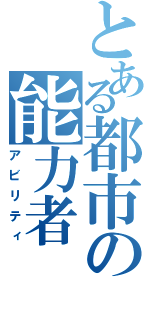 とある都市の能力者（アビリティ）