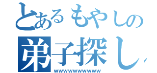 とあるもやしの弟子探し（ｗｗｗｗｗｗｗｗｗｗ）