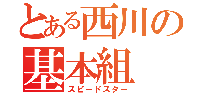 とある西川の基本組（スピードスター）