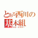 とある西川の基本組（スピードスター）