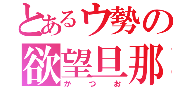 とあるウ勢の欲望旦那（かつお）