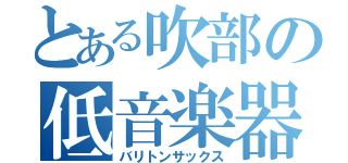 とある吹部の低音楽器（バリトンサックス）