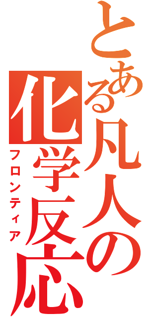 とある凡人の化学反応（フロンティア）