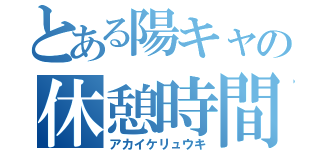 とある陽キャの休憩時間（アカイケリュウキ）