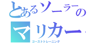 とあるソーラーのマリカー（ゴーストトレーニング）