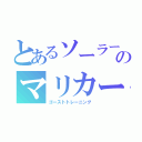 とあるソーラーのマリカー（ゴーストトレーニング）