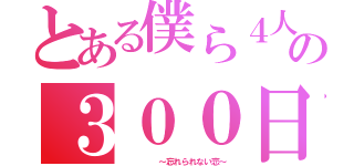 とある僕ら４人の３００日間（　　   ～忘れられない恋～）