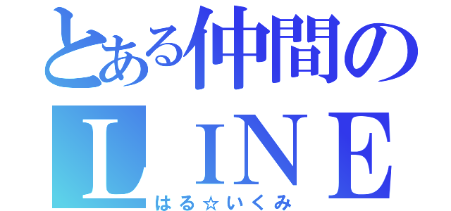 とある仲間のＬＩＮＥ（はる☆いくみ）