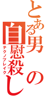 とある男の自慰殺し（テクノブレイク）