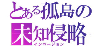 とある孤島の未知侵略（インベージョン）