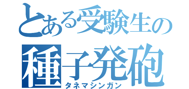 とある受験生の種子発砲（タネマシンガン）