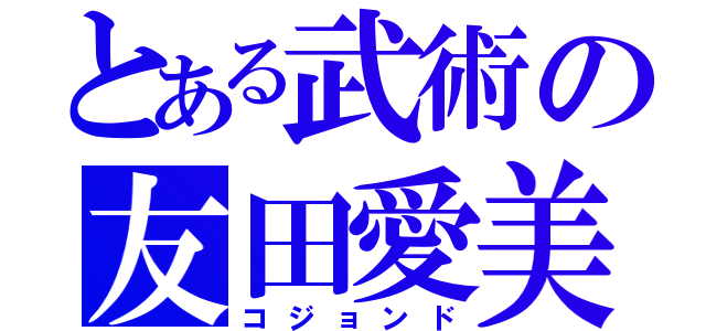 とある武術の友田愛美（コジョンド）