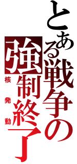 とある戦争の強制終了（核　発　動）