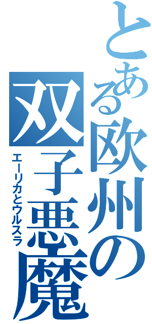 とある欧州の双子悪魔（エーリカとウルスラ）