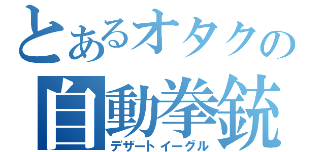 とあるオタクの自動拳銃（デザートイーグル）