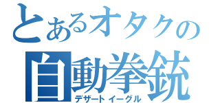 とあるオタクの自動拳銃（デザートイーグル）