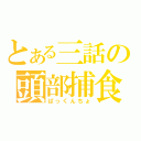 とある三話の頭部捕食（ぱっくんちょ）