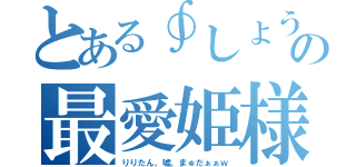 とある∮しょう∮の最愛姫様（りりたん。嘘。まゅだぁぁｗ）