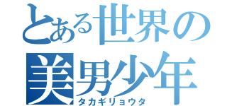 とある世界の美男少年（タカギリョウタ）