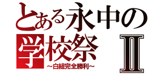 とある永中の学校祭Ⅱ（～白組完全勝利～）