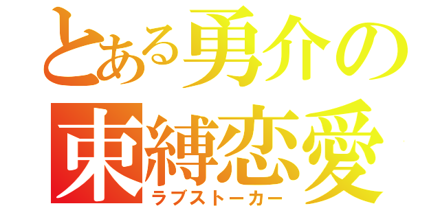 とある勇介の束縛恋愛（ラブストーカー）