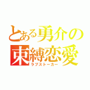 とある勇介の束縛恋愛（ラブストーカー）