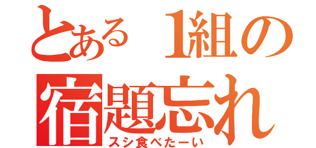 とある１組の宿題忘れ（スシ食べたーい）