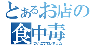 とあるお店の食中毒（ついにでてしまった）