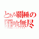 とある覇種の狂喰無尽（パリアプリア）