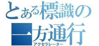 とある標識の一方通行（アクセラレーター）