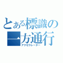 とある標識の一方通行（アクセラレーター）