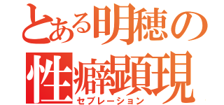 とある明穂の性癖顕現（セブレーション）