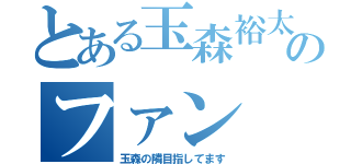 とある玉森裕太のファン（玉森の隣目指してます）