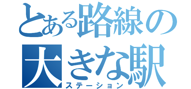 とある路線の大きな駅（ステーション）