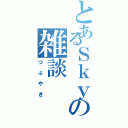 とあるＳｋｙの雑談（つぶやき）