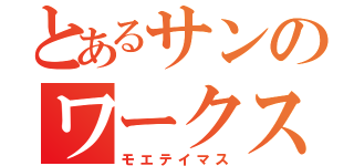 とあるサンのワークス（モエテイマス）