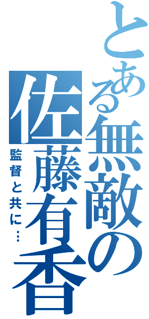 とある無敵の佐藤有香里（監督と共に…）