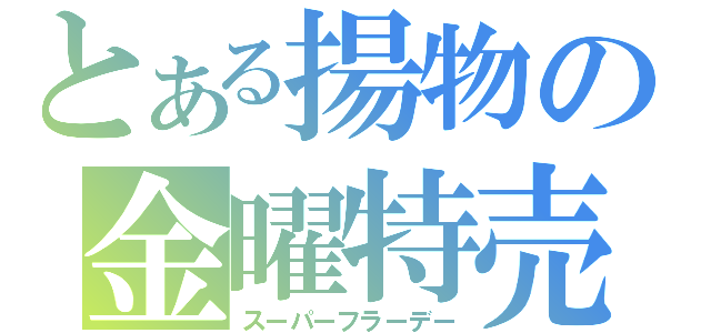 とある揚物の金曜特売（スーパーフラーデー）