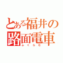 とある福井の路面電車（ふくらむ）