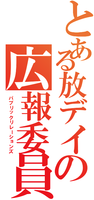 とある放デイの広報委員会（パブリックリレーションズ）