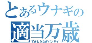 とあるウナギの適当万歳（てきとうなぎバンザイ）