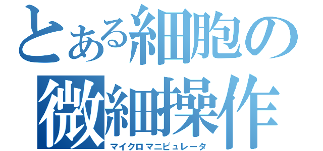 とある細胞の微細操作（マイクロマニピュレータ）