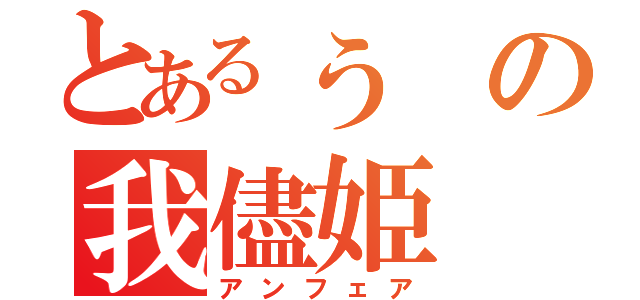 とあるぅの我儘姫（アンフェア）