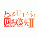 とあるＵＴＡＵの馬場悠矢Ⅱ（ばばっぽいど）